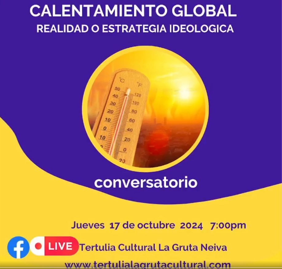 CONVERSATORIO CALENTAMIENTO GLOBAL: REALIDAD O ESTRATEGIA IDEOLÓGICA Tertulia Cultural La Gruta Neiva Colombia